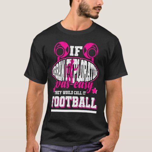 If Urban Exploration Was Easy Theyd Call It Footb T_Shirt