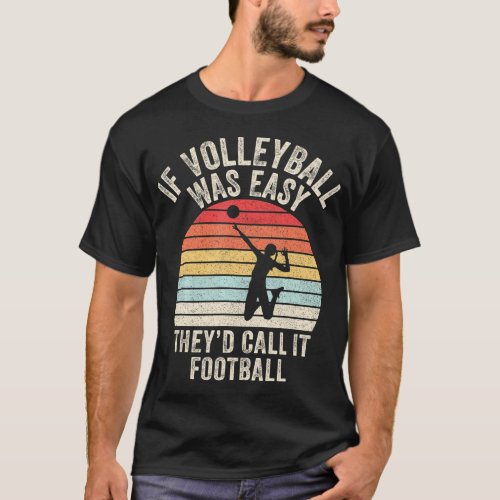 If Volleyball Was Easy Theyd Call It Football T_Shirt