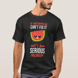 If Watermelon Cant Fix It Its A Serious Problem T-Shirt