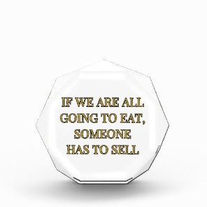 If We Are All Going To Eat Someone Has To Sell Acrylic Award