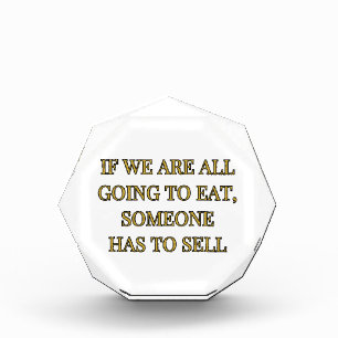If We Are All Going To Eat Someone Has To Sell Acrylic Award