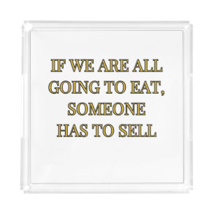 If We Are All Going To Eat Someone Has To Sell Acrylic Tray