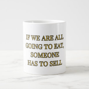 If We Are All Going To Eat Someone Has To Sell Giant Coffee Mug