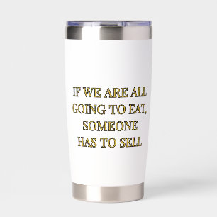 If We Are All Going To Eat Someone Has To Sell Insulated Tumbler