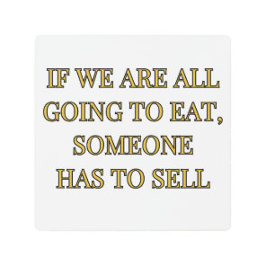 If We Are All Going To Eat Someone Has To Sell Metal Print
