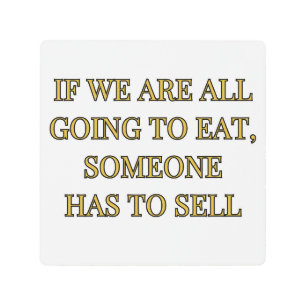 If We Are All Going To Eat Someone Has To Sell Metal Print