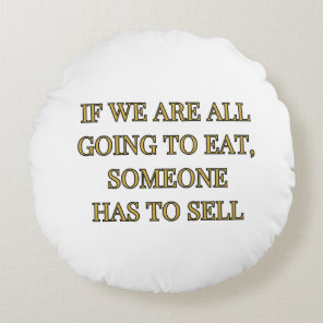 If We Are All Going To Eat Someone Has To Sell Round Pillow