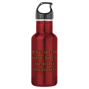 If We Are All Going To Eat Someone Has To Sell Stainless Steel Water Bottle