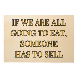 If We Are All Going To Eat Someone Has To Sell Wood Wall Art