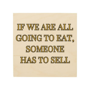 If We Are All Going To Eat Someone Has To Sell Wood Wall Art
