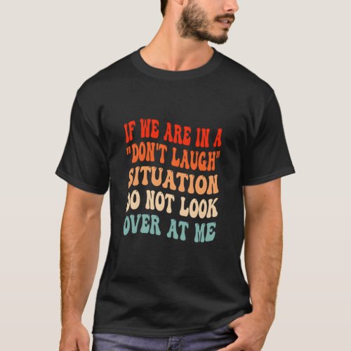 If We Are In A DonT Laugh Situation Do Not Look T_Shirt