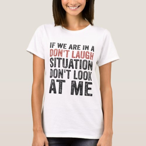 If we are on a Dont Laugh Situation Dont look at T_Shirt