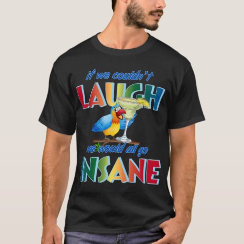 If we couldn_t laugh we would all go insane   T_Shirt