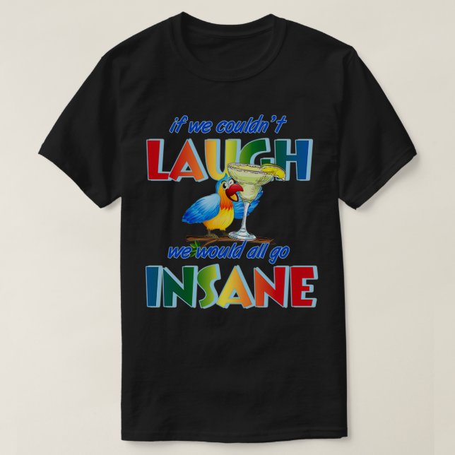 If we couldnx27t laugh we would all go insane 1 T-Shirt (Design Front)