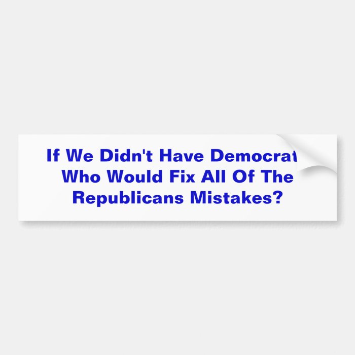 If We Didn't Have Democrats Who Would Fix All OBumper Stickers
