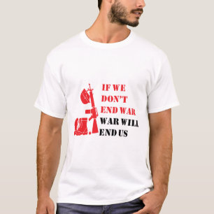 If we don't end war, war will end us T-Shirt
