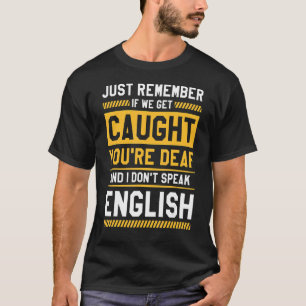 If We Get Caught You're Deaf And I Don't Speak Eng T-Shirt