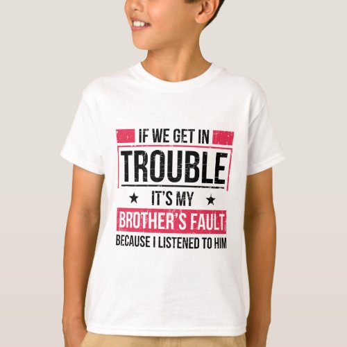 If We Get In Trouble Its My Brother Fault T_Shirt