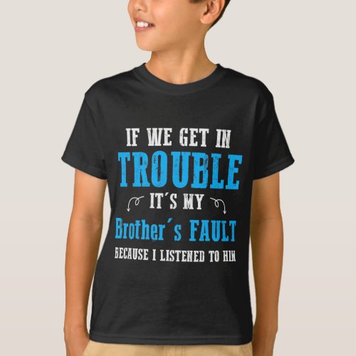 if we get in trouble its my brothers fault because T_Shirt