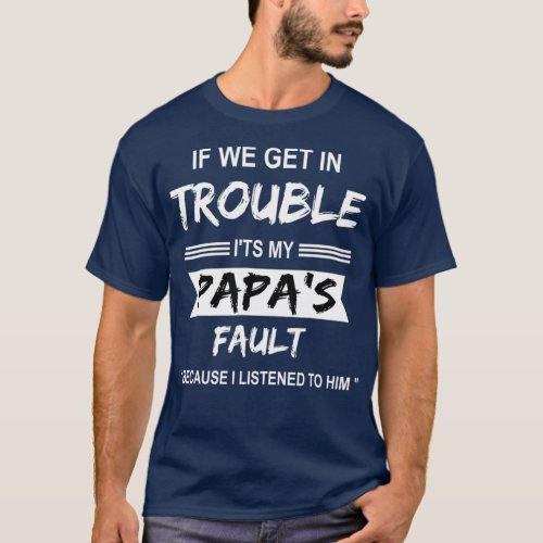 if We Get in Trouble its My Papa Fault Funny T_Shirt