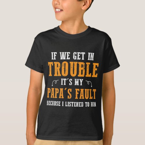 If We Get In Trouble Its My Papas Fault Because T_Shirt