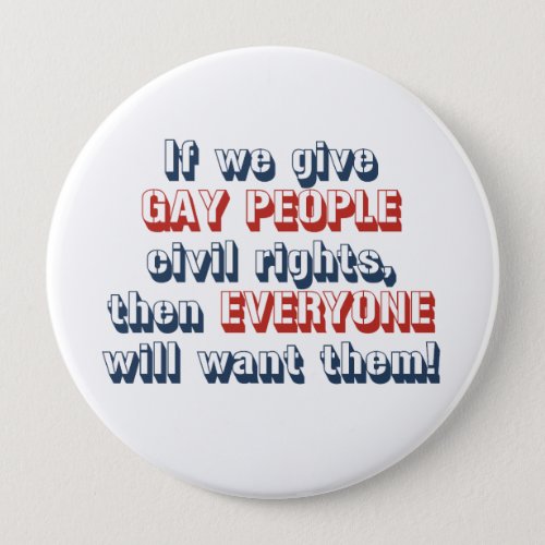 If we give gay people civil rights then everyone  pinback button