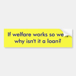 If welfare works so well,why isn't it a loan? bumper sticker
