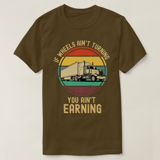 If Wheels Ain't Turning You Ain't Earning Semi Tru T-Shirt (Design Front)