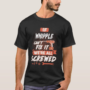 If WHIPPLE Can't Fix It We're All Screwed T-Shirt