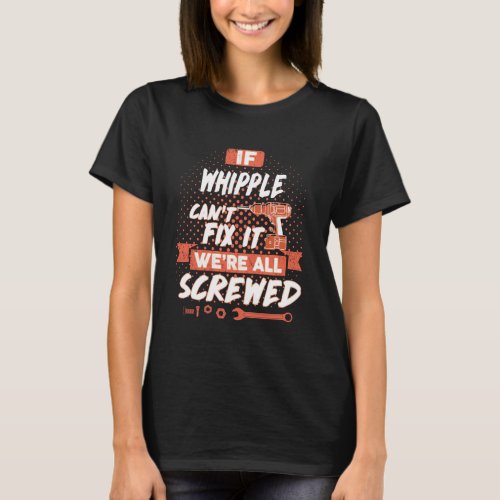 If WHIPPLE Cant Fix It Were All Screwed T_Shirt