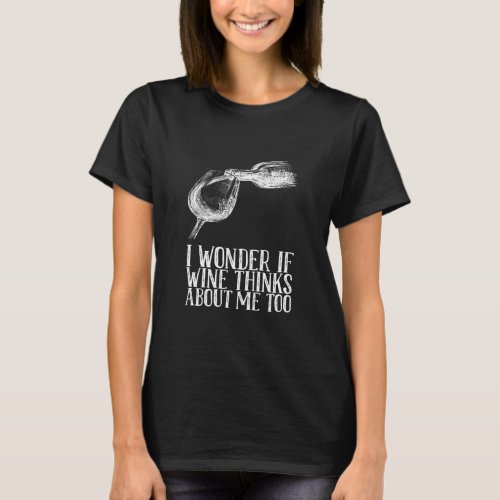 If Wine Thinks About Me Too  T_Shirt