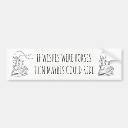 If Wishes Were Horses Then Maybe&#39;s Could Ride Bumper Sticker