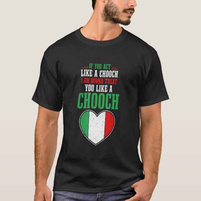 If You Act Like A Chooch  I Am Gonna Treat You Lik T-Shirt (Front)