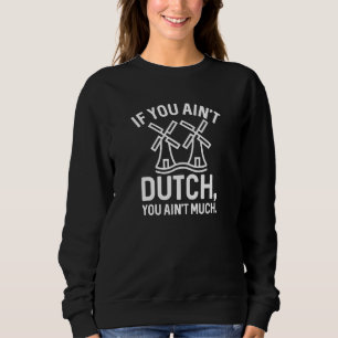 If You Ain’t Dutch You Ain’t Much Sweatshirt