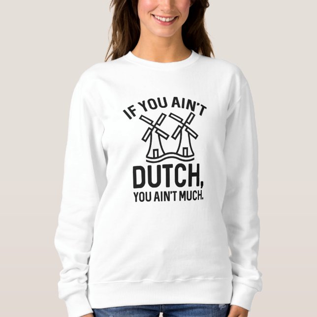 If You Ain’t Dutch You Ain’t Much Sweatshirt (Front)