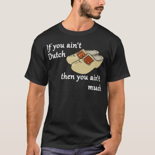 If You Aint Dutch  Wooden Shoes Dutch heritage  T_Shirt