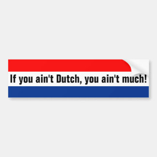 If you ain't Dutch, you ain't much! Bumper Sticker