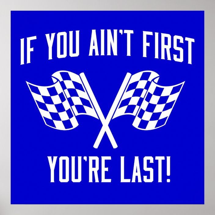 If You Ain't First You're Last! Poster | Zazzle