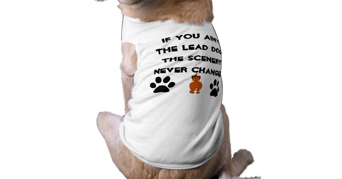 If you ain't the lead dog, scenery never changes tee