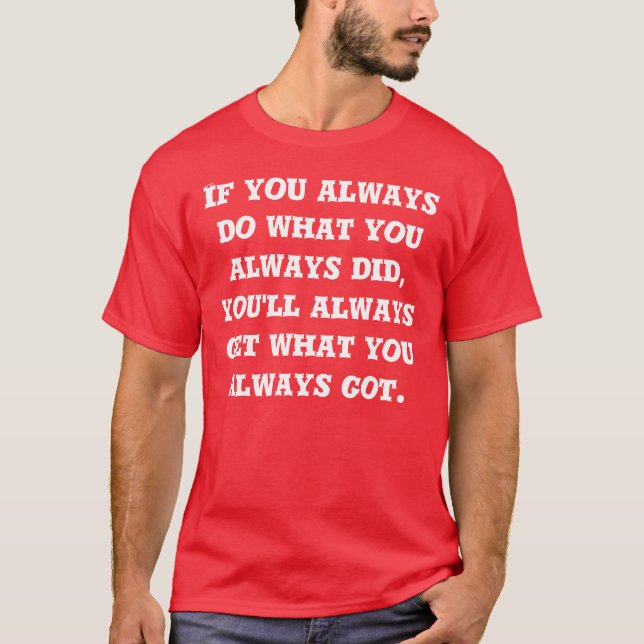 If you always do what you always did T-shirt (Front)