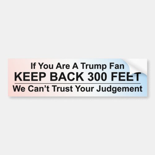 If You Are A Trump Fan Keep Back 300 Feet Bumper Sticker