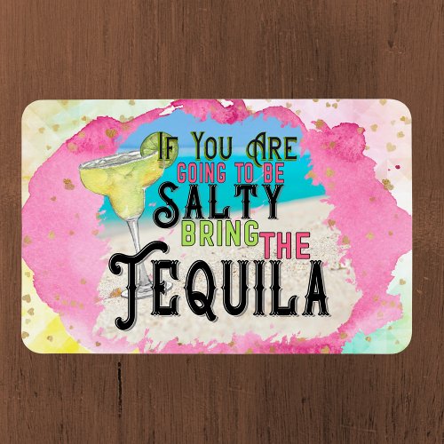 If you are going to be salty bring the tequila magnet