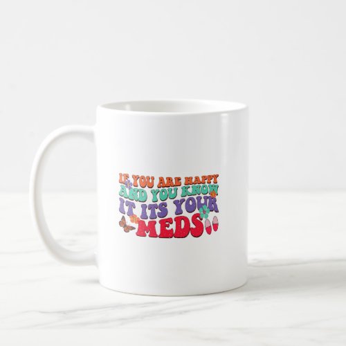 If You Are Happy And You Know It Its Your Meds Coffee Mug