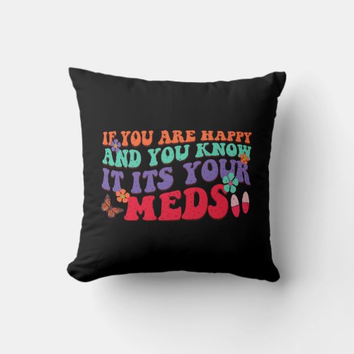 If You Are Happy And You Know It Its Your Meds Throw Pillow