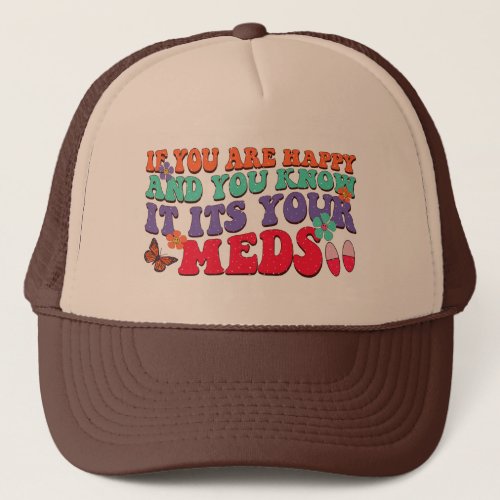 If You Are Happy And You Know It Its Your Meds Trucker Hat