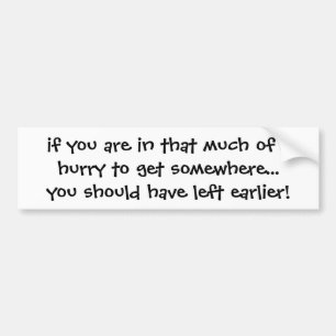 if you are in that much of a hurry to get somew... bumper sticker