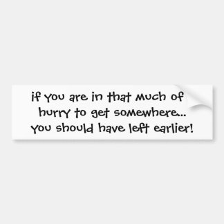 if you are in that much of a hurry to get somew... bumper sticker