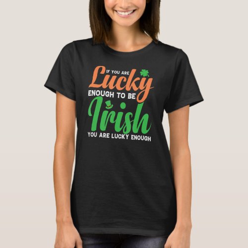 If You Are Lucky Enough To Be Irish Youre Lucky E T_Shirt