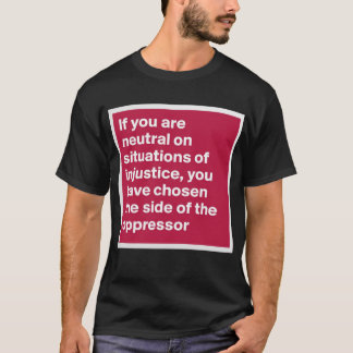if you are neutral in situations of injustice shir T-Shirt