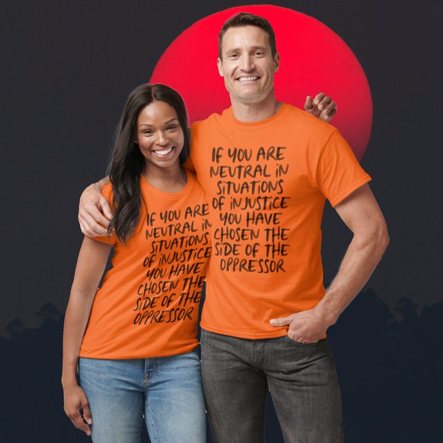 If You Are Neutral in Situations of Injustice T-Shirt (If You Are Neutral in Situations of Injustice Orange Tees-Shirts)